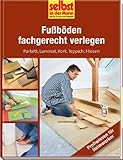 Fußböden fachgerecht verlegen - selbst ist der Mann: Parkett, Laminat, Kork, Teppich, Fliesen